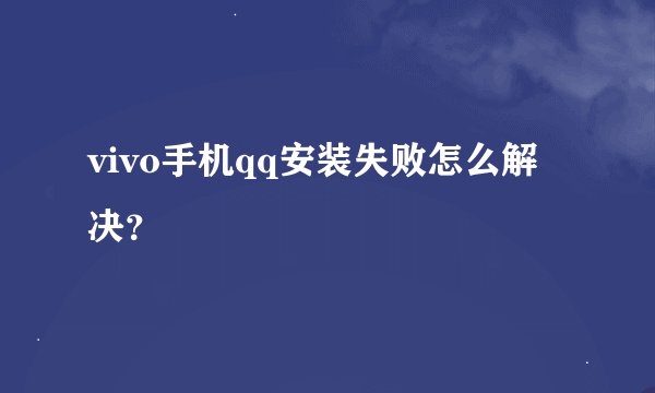 vivo手机qq安装失败怎么解决？