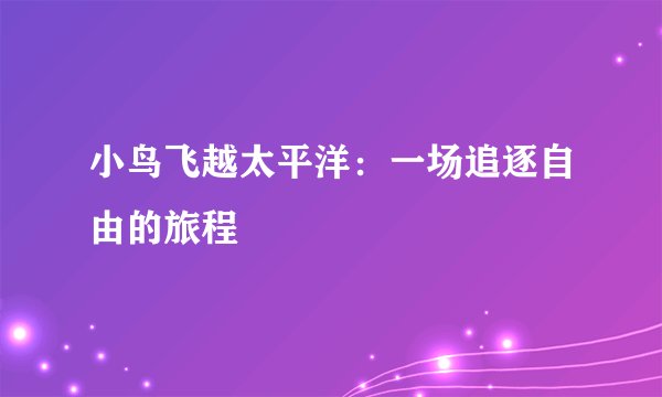 小鸟飞越太平洋：一场追逐自由的旅程