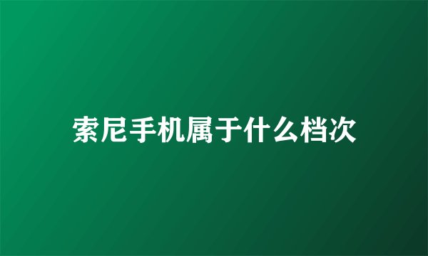 索尼手机属于什么档次