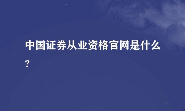 中国证券从业资格官网是什么?