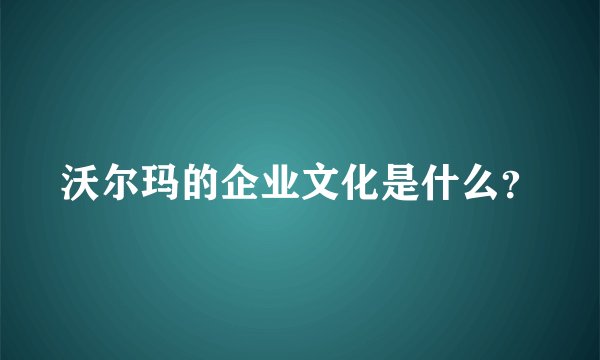 沃尔玛的企业文化是什么?