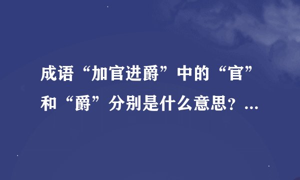 成语“加官进爵”中的“官”和“爵”分别是什么意思？什么区别？“加官”和“进爵”不一样吗？