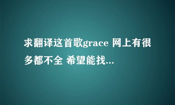 求翻译这首歌grace 网上有很多都不全 希望能找一个人翻译全它 全部歌词如下