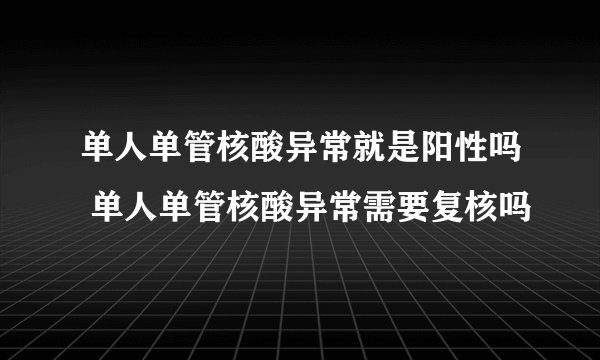 单人单管核酸异常就是阳性吗 单人单管核酸异常需要复核吗