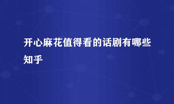 开心麻花值得看的话剧有哪些知乎