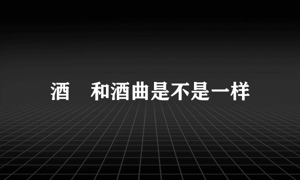 酒粬和酒曲是不是一样