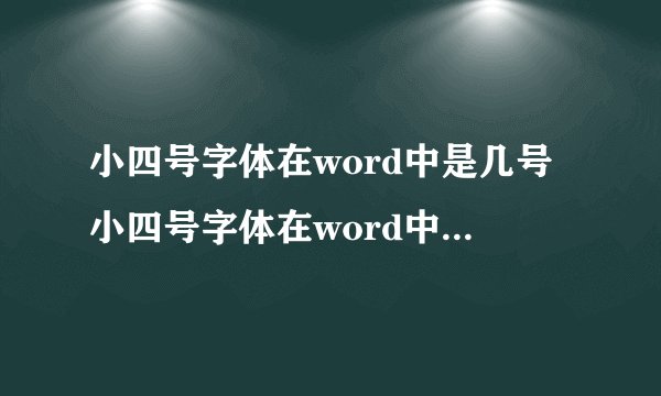 小四号字体在word中是几号小四号字体在word中是几号字体啊