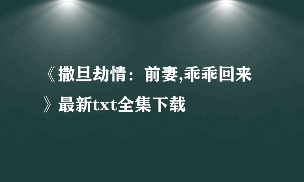 《撒旦劫情：前妻,乖乖回来》最新txt全集下载