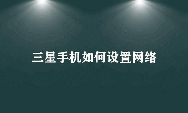 三星手机如何设置网络