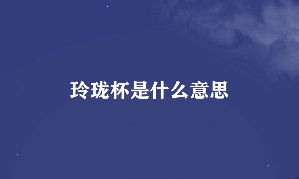 玲珑杯是什么意思