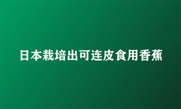 日本栽培出可连皮食用香蕉