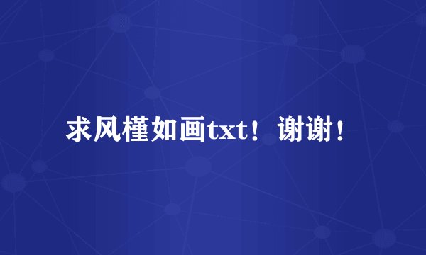 求风槿如画txt！谢谢！
