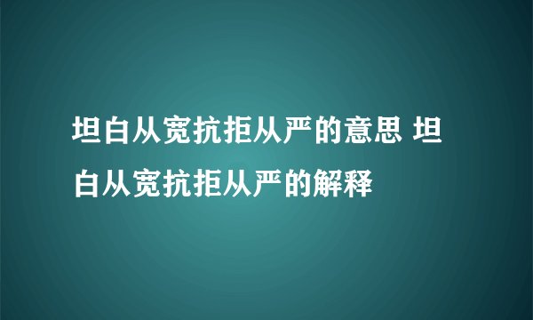 坦白从宽抗拒从严的意思 坦白从宽抗拒从严的解释