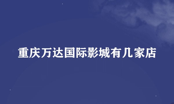 重庆万达国际影城有几家店
