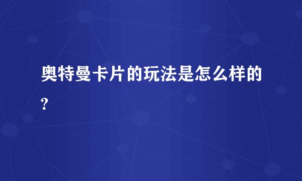 奥特曼卡片的玩法是怎么样的?