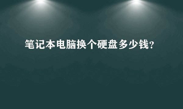 笔记本电脑换个硬盘多少钱？