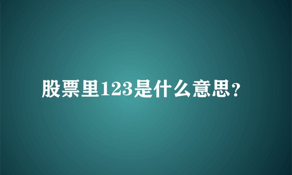 股票里123是什么意思？