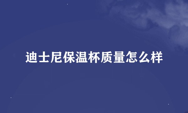 迪士尼保温杯质量怎么样