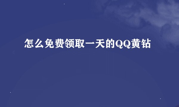 怎么免费领取一天的QQ黄钻