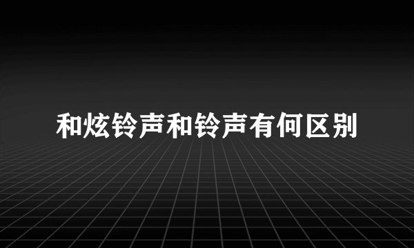 和炫铃声和铃声有何区别