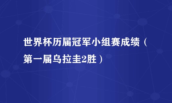 世界杯历届冠军小组赛成绩（第一届乌拉圭2胜）
