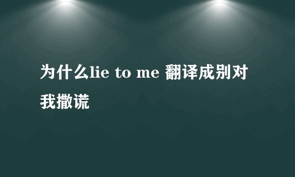 为什么lie to me 翻译成别对我撒谎