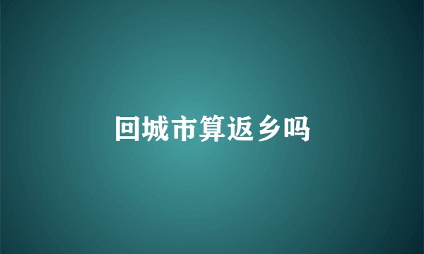 回城市算返乡吗