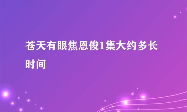苍天有眼焦恩俊1集大约多长时间