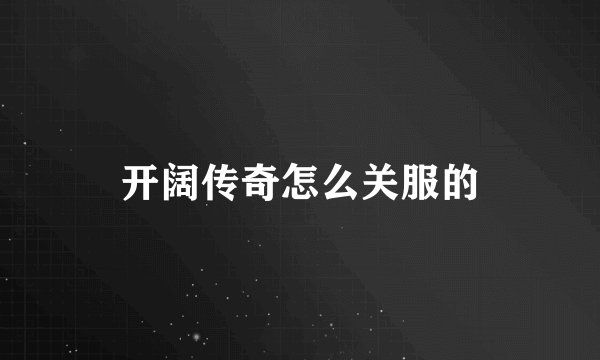 开阔传奇怎么关服的