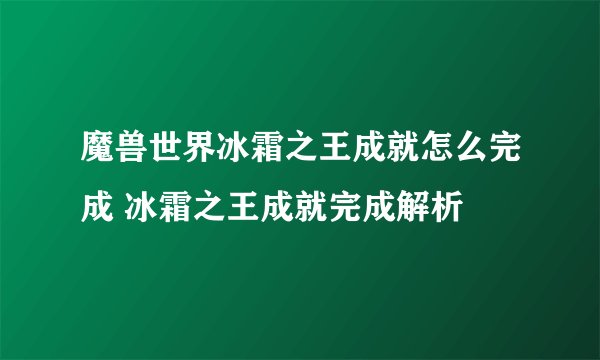 魔兽世界冰霜之王成就怎么完成 冰霜之王成就完成解析