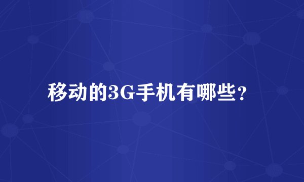 移动的3G手机有哪些？