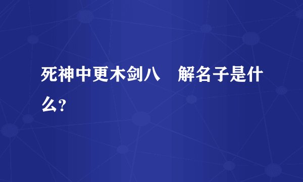 死神中更木剑八卍解名子是什么？
