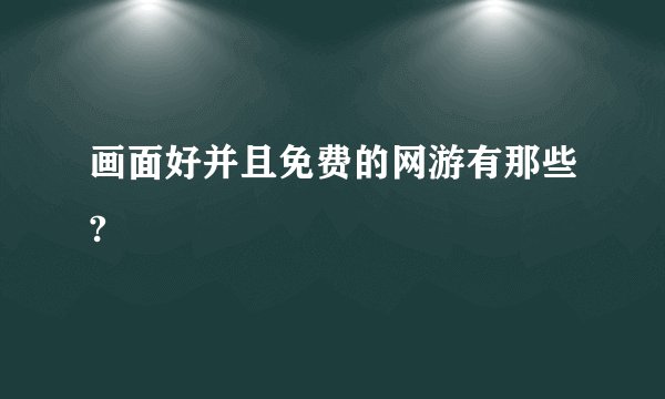 画面好并且免费的网游有那些?