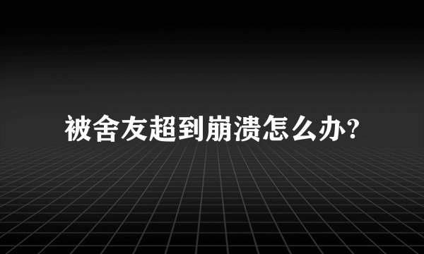 被舍友超到崩溃怎么办?