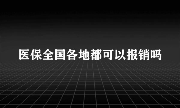 医保全国各地都可以报销吗