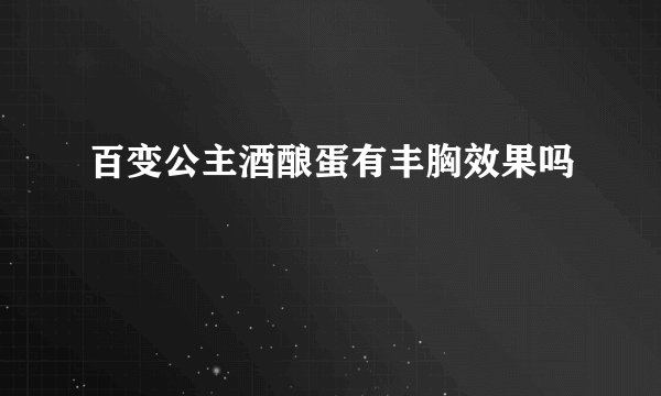 百变公主酒酿蛋有丰胸效果吗