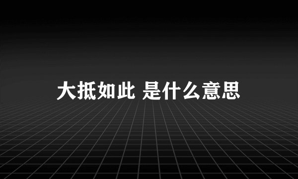 大抵如此 是什么意思
