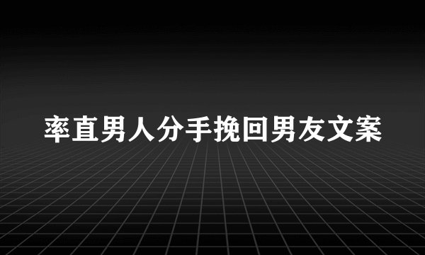 率直男人分手挽回男友文案