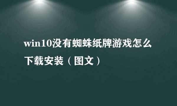 win10没有蜘蛛纸牌游戏怎么下载安装（图文）