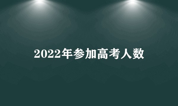 2022年参加高考人数