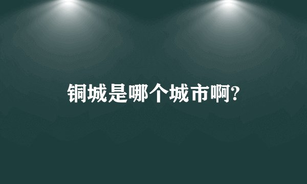 铜城是哪个城市啊?