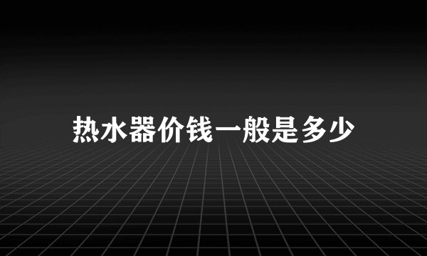 热水器价钱一般是多少