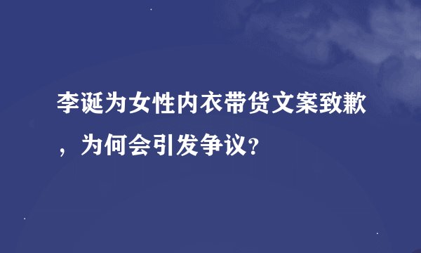 李诞为女性内衣带货文案致歉，为何会引发争议？