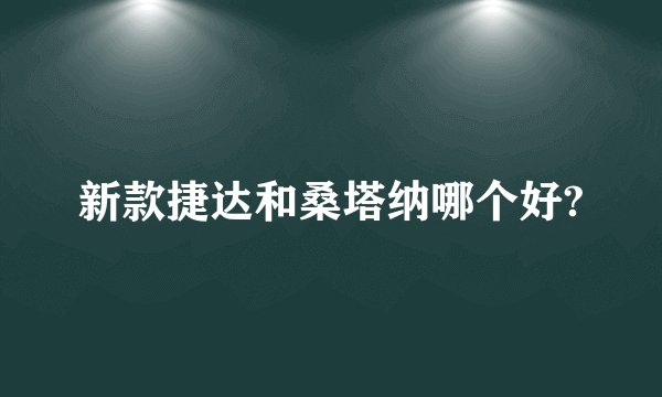 新款捷达和桑塔纳哪个好?