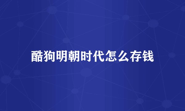 酷狗明朝时代怎么存钱