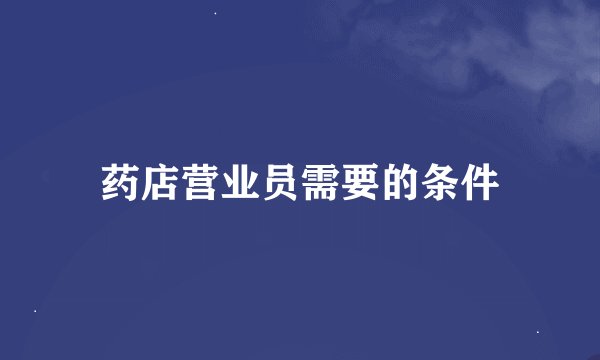 药店营业员需要的条件