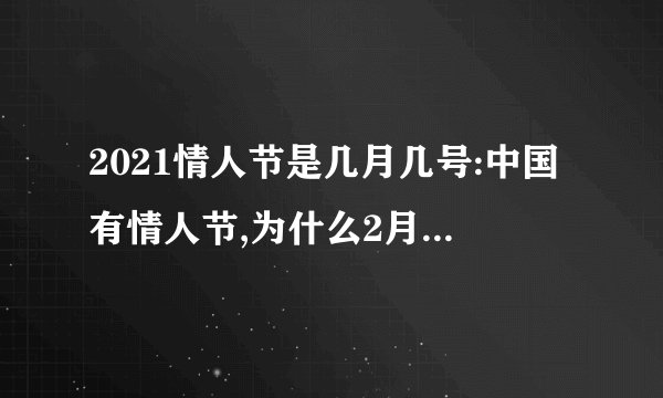 2021情人节是几月几号:中国有情人节,为什么2月14号过洋人情人节呢?