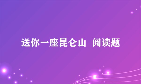 送你一座昆仑山  阅读题