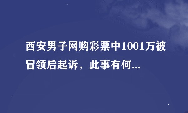 西安男子网购彩票中1001万被冒领后起诉，此事有何最新进展？