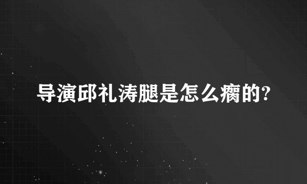 导演邱礼涛腿是怎么瘸的?
